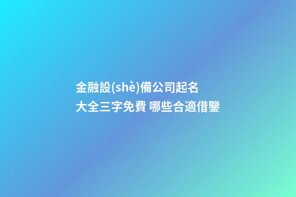 金融設(shè)備公司起名大全三字免費 哪些合適借鑒-第1張-公司起名-玄機派